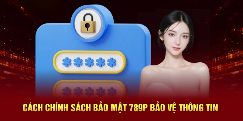 Các chính sách bảo mật 789P bảo vệ thông tin