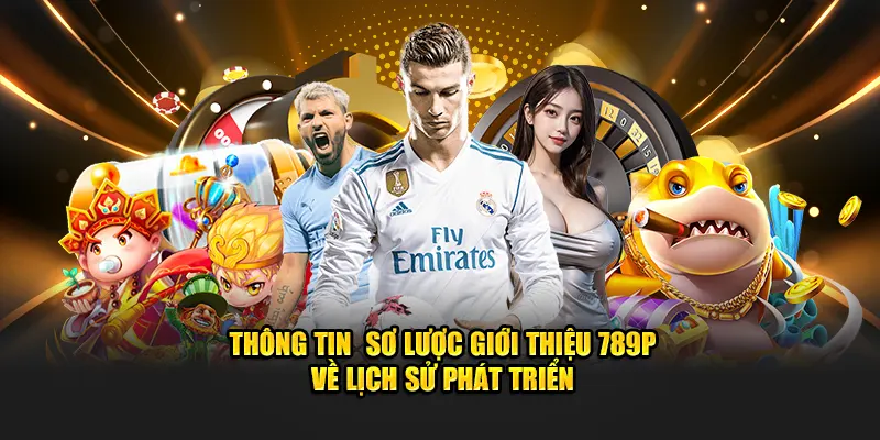 Thông tin sơ lược giới thiệu 789P về lịch sử phát triển