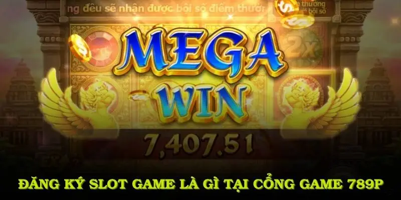 Đăng ký slot game là gì tại cổng game 789P